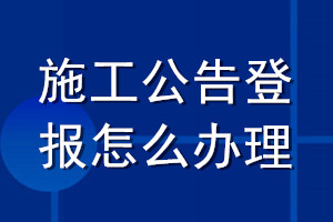 施工公告登報(bào)怎么辦理