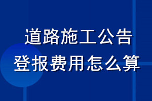 道路施工公告登報費用怎么算