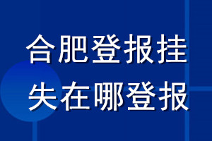 合肥登報(bào)掛失在哪登報(bào)