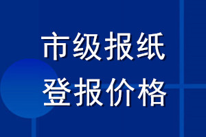 市級報(bào)紙登報(bào)價(jià)格
