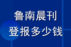 魯南晨刊登報(bào)多少錢_魯南晨刊登報(bào)掛失費(fèi)用