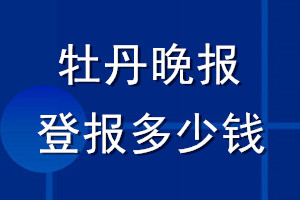 牡丹晚報登報多少錢_牡丹晚報登報掛失費用