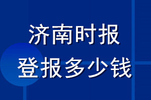 濟(jì)南時報登報多少錢_濟(jì)南時報登報掛失費(fèi)用