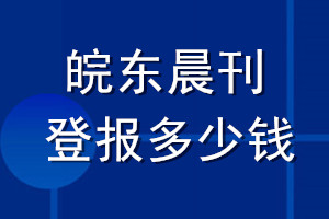 皖東晨刊登報多少錢_皖東晨刊登報掛失費用